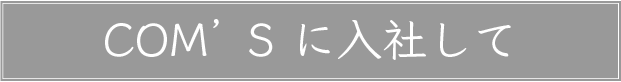 COM'Sに入社して